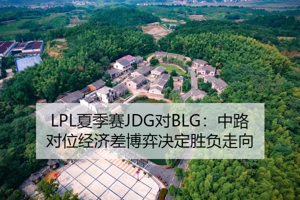 LPL夏季赛JDG对BLG：中路对位经济差博弈决定胜负走向