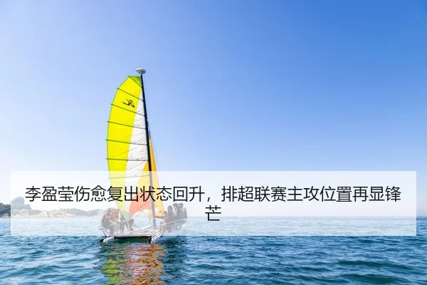 李盈莹伤愈复出状态回升，排超联赛主攻位置再显锋芒