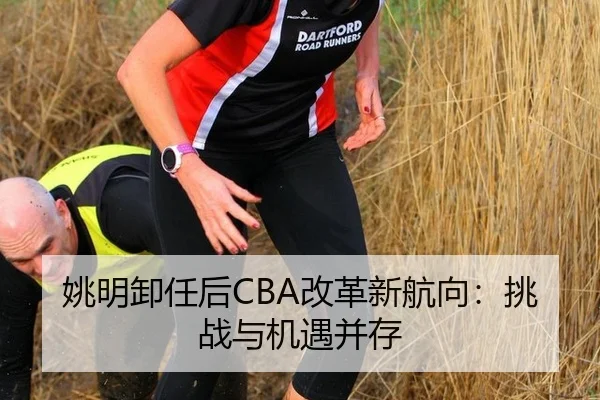 姚明卸任后CBA改革新航向：挑战与机遇并存