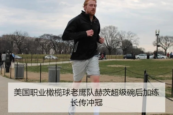 美国职业橄榄球老鹰队赫茨超级碗后加练长传冲冠