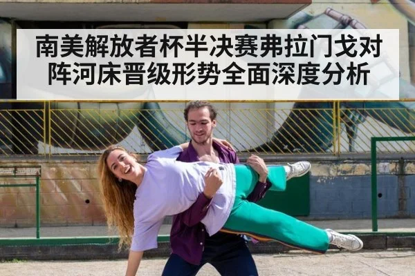 南美解放者杯半决赛弗拉门戈对阵河床晋级形势全面深度分析